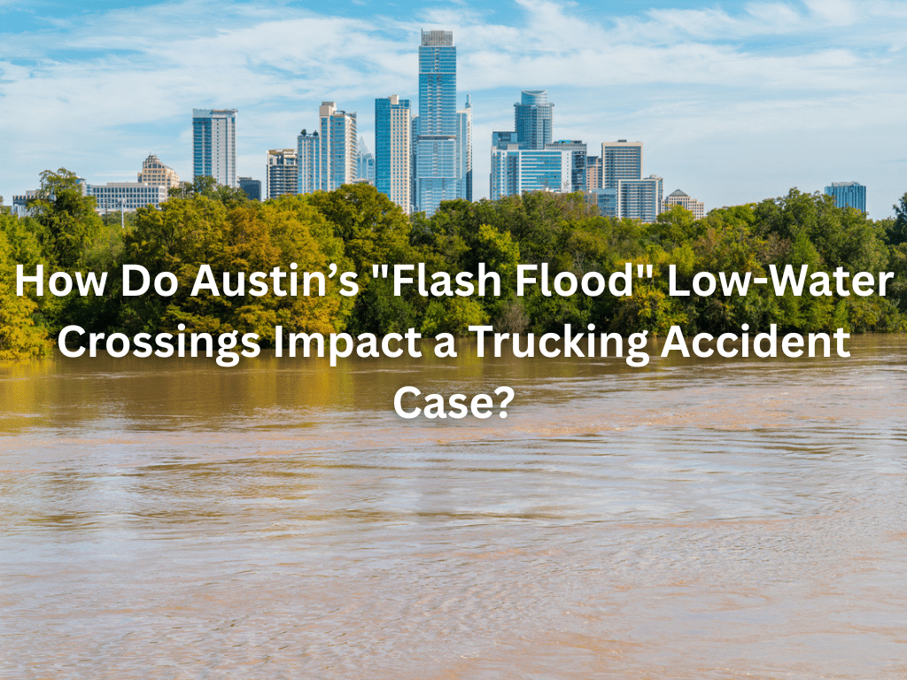 How Do Austin’s "Flash Flood" Low-Water Crossings Impact a Trucking Accident Case?