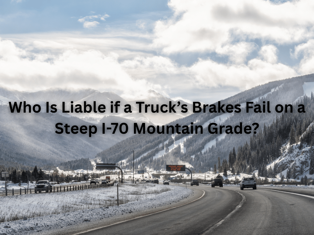 Who Is Liable if a Truck’s Brakes Fail on a Steep I-70 Mountain Grade?