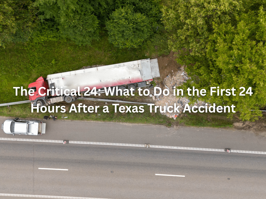 The Critical 24: What to Do in the First 24 Hours After a Texas Truck Accident